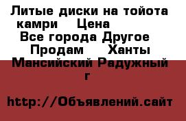 Литые диски на тойота камри. › Цена ­ 14 000 - Все города Другое » Продам   . Ханты-Мансийский,Радужный г.